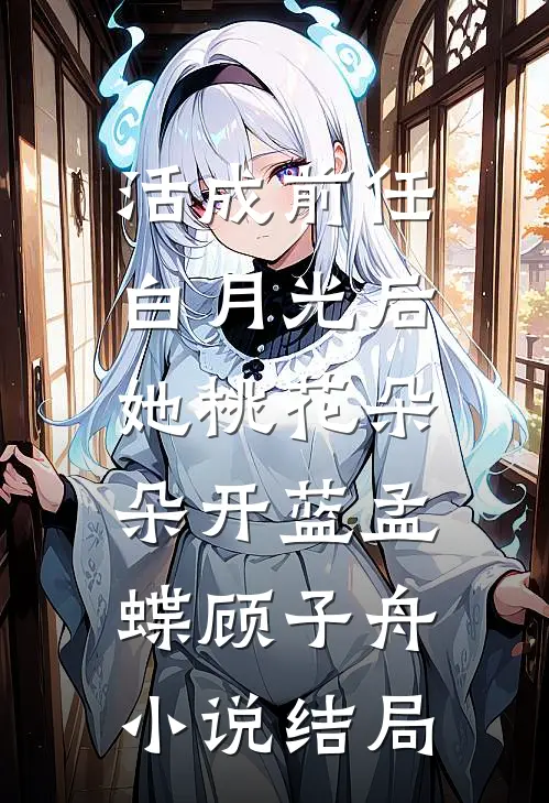 活成前任白月光后，她桃花朵朵开蓝孟蝶顾子舟小说结局