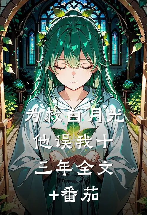 为救白月光，他误我十三年全文+番茄