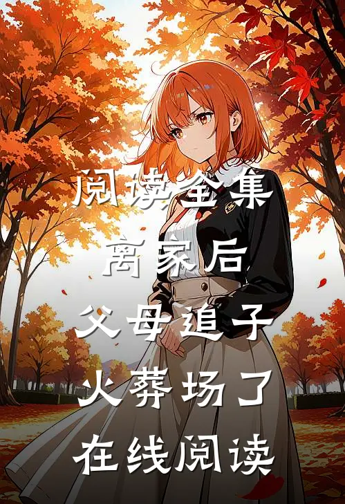 阅读全集离家后,父母追子火葬场了在线阅读