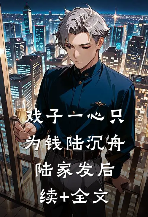 戏子一心只为钱陆沉舟陆家发后续+全文