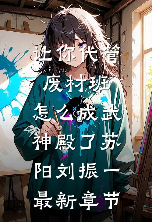 让你代管废材班，怎么成武神殿了苏阳刘振一最新章节