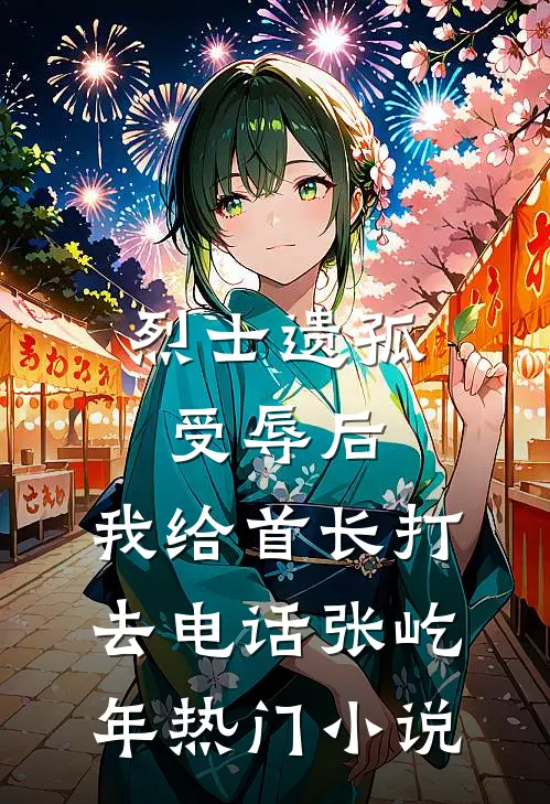 烈士遗孤受辱后，我给首长打去电话张屹年热门小说