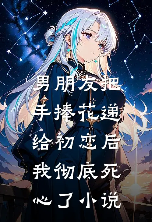 男朋友把手捧花递给初恋后，我彻底死心了小说