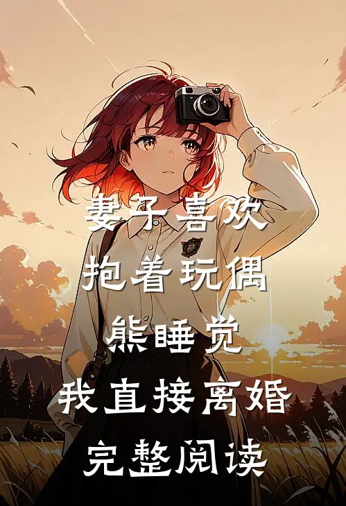 妻子喜欢抱着玩偶熊睡觉，我直接离婚完整阅读