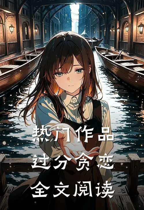 热门作品过分贪恋全文阅读