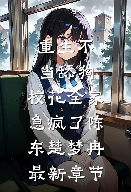 重生不当舔狗，校花全家急疯了陈东楚梦冉最新章节