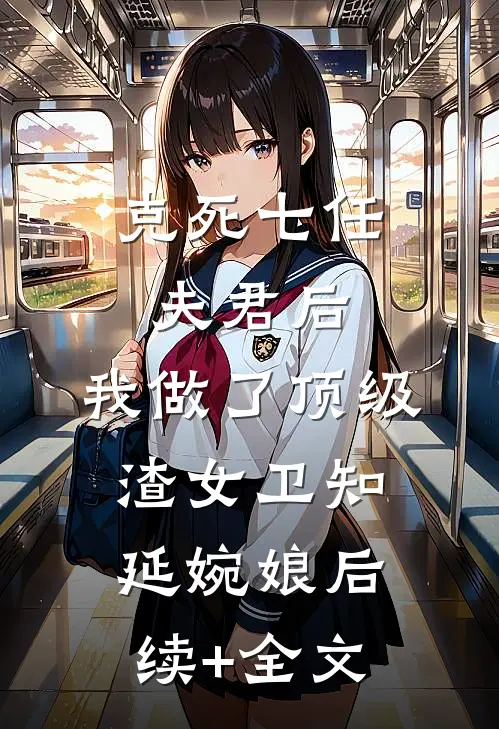 克死七任夫君后，我做了顶级渣女卫知延婉娘后续+全文