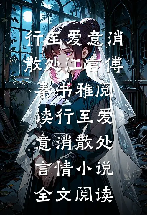 行至爱意消散处江言傅秦书雅阅读_行至爱意消散处言情小说全文阅读