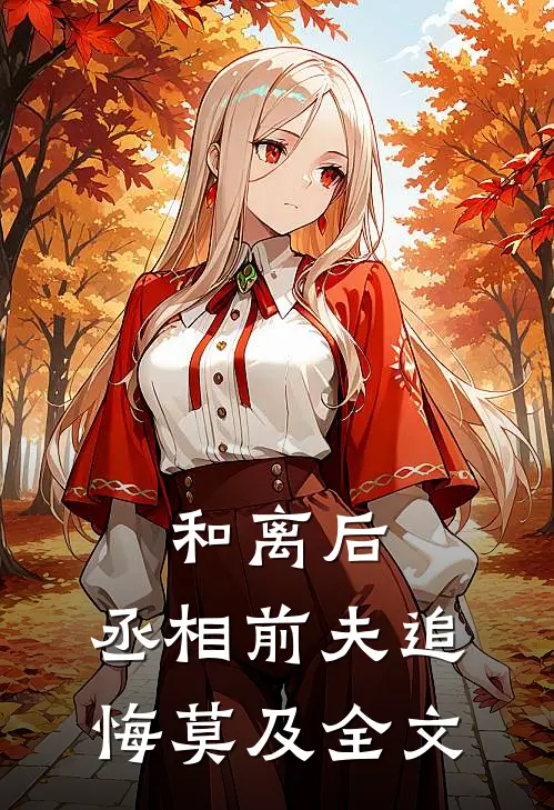 和离后，丞相前夫追悔莫及全文