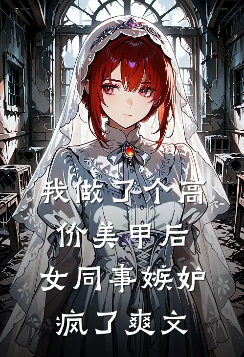 我做了个高价美甲后，女同事嫉妒疯了爽文