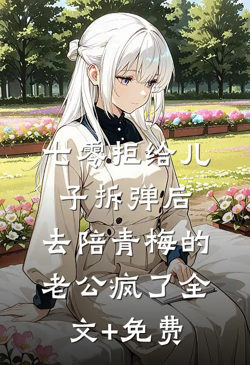 七零拒给儿子拆弹后，去陪青梅的老公疯了全文+免费