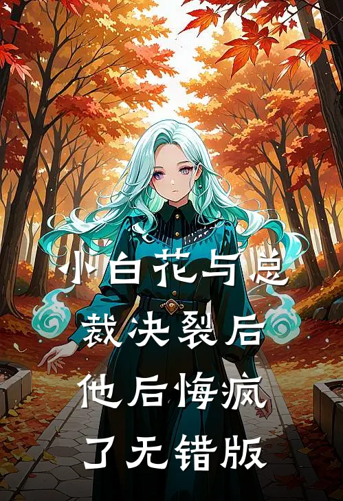 小白花与总裁决裂后，他后悔疯了无错版