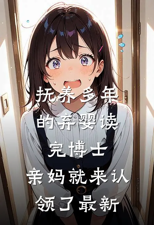抚养多年的弃婴读完博士，亲妈就来认领了最新