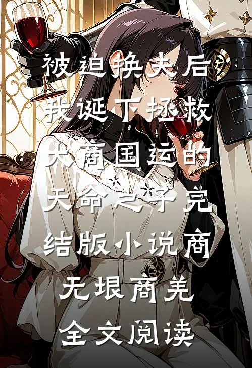 被迫换夫后，我诞下拯救大商国运的天命之子完结版小说_商无垠商羌全文阅读