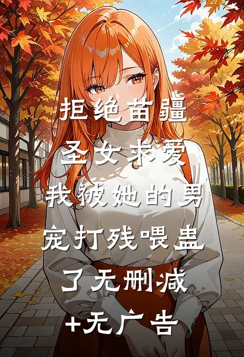 拒绝苗疆圣女求爱，我被她的男宠打残喂蛊了无删减+无广告