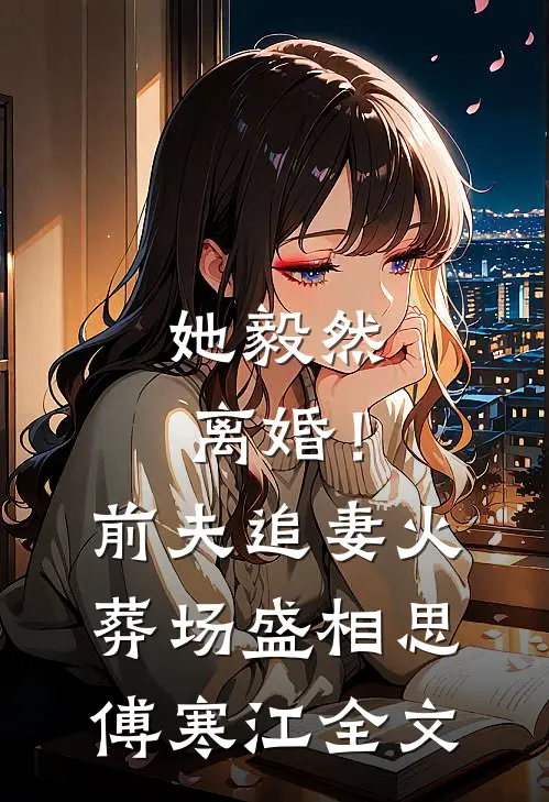 她毅然离婚！前夫追妻火葬场盛相思傅寒江全文