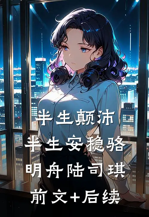 半生颠沛，半生安稳骆明舟陆司琪前文+后续