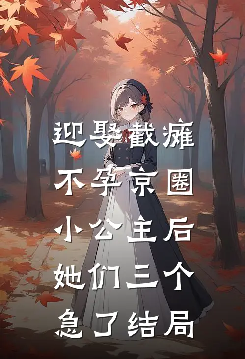 迎娶截瘫不孕京圈小公主后，她们三个急了结局