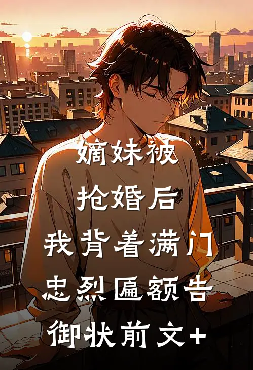 嫡妹被抢婚后，我背着满门忠烈匾额告御状前文+