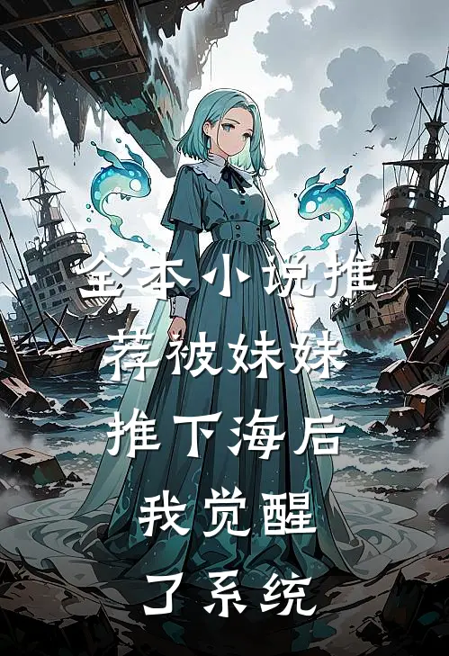 全本小说推荐被妹妹推下海后，我觉醒了系统