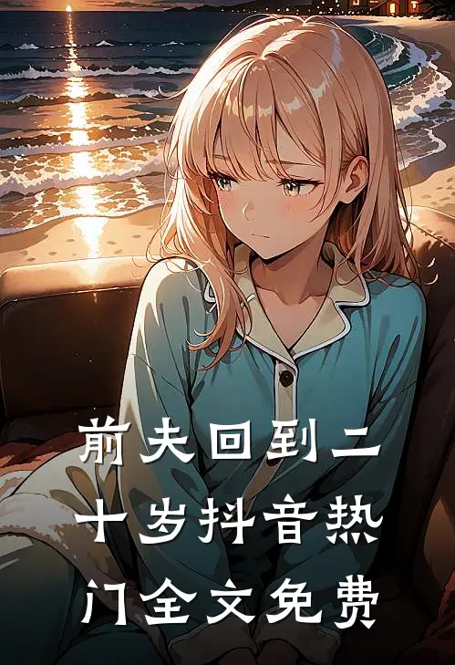 前夫回到二十岁抖音热门全文免费