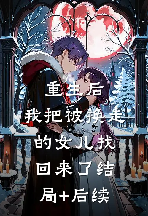 重生后，我把被换走的女儿找回来了结局+后续