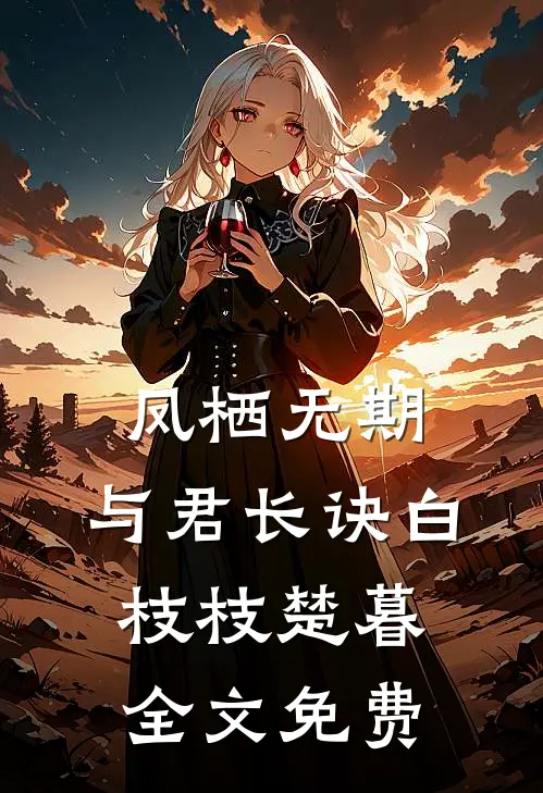 凤栖无期，与君长诀白枝枝楚暮全文免费