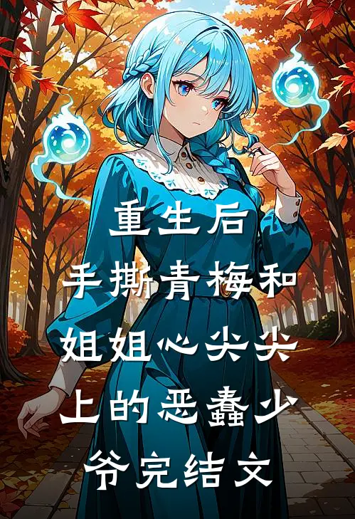 重生后，手撕青梅和姐姐心尖尖上的恶蠢少爷完结文