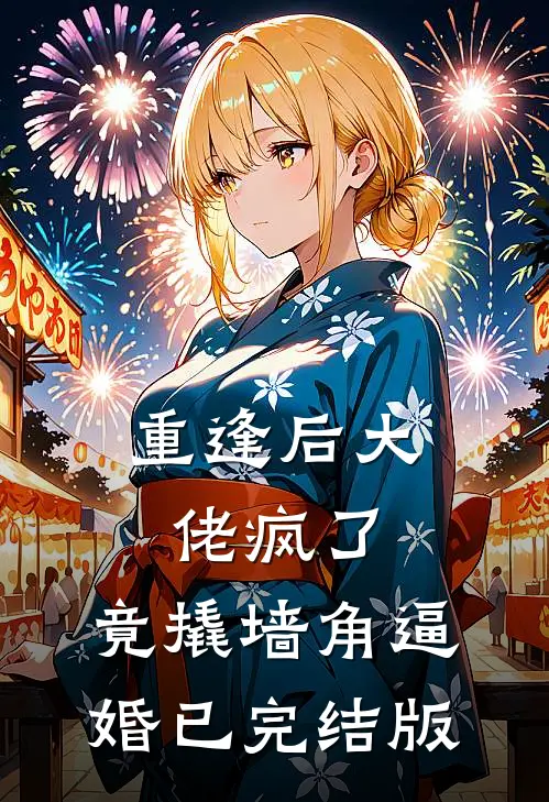 重逢后大佬疯了，竟撬墙角逼婚已完结版