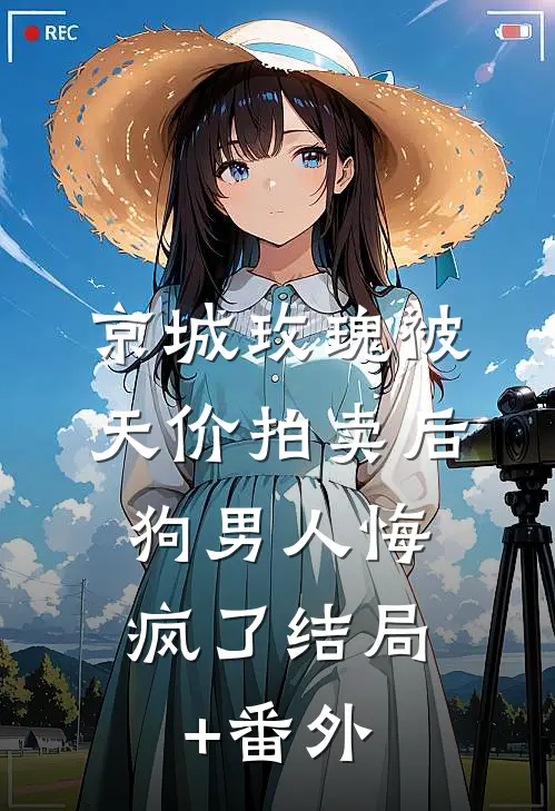 京城玫瑰被天价拍卖后，狗男人悔疯了结局+番外