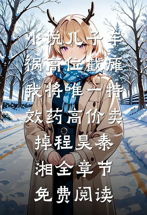 小说儿子车祸高位截瘫，我将唯一特效药高价卖掉程昊秦湘全章节免费阅读