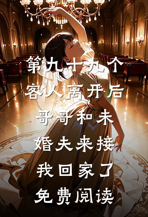 第九十九个客人离开后，哥哥和未婚夫来接我回家了免费阅读