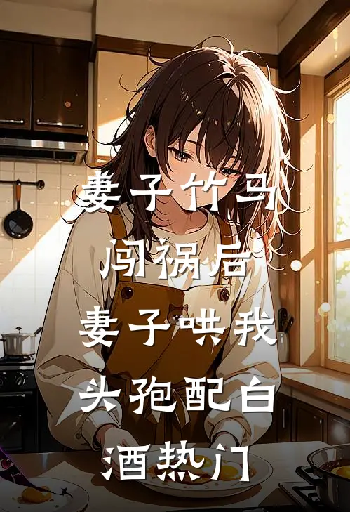 妻子竹马闯祸后，妻子哄我头孢配白酒热门