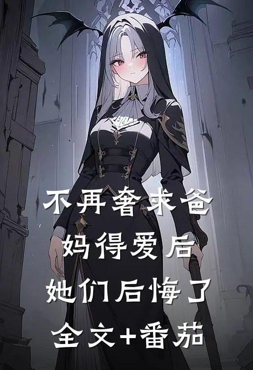 不再奢求爸妈得爱后，她们后悔了全文+番茄