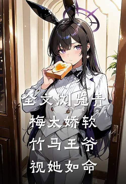 全文浏览青梅太娇软，竹马王爷视她如命
