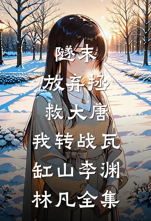 隧末：放弃拯救大唐，我转战瓦缸山李渊林凡 全集