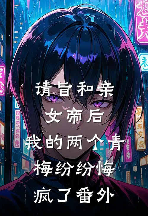 请旨和亲女帝后，我的两个青梅纷纷悔疯了 番外