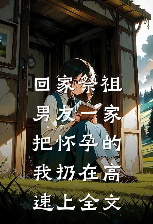 回家祭祖，男友一家把怀孕的我扔在高速上全文