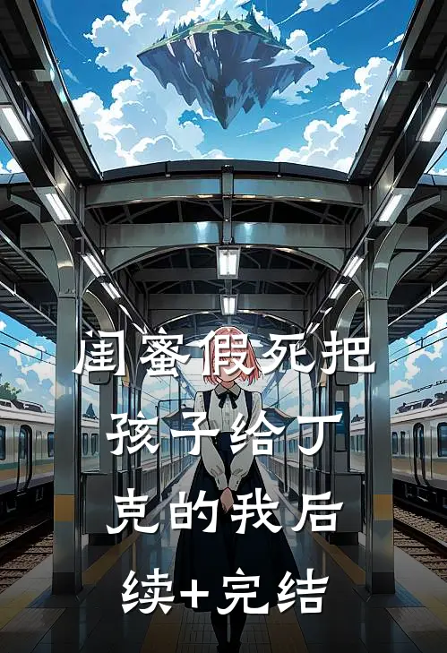 闺蜜假死把孩子给丁克的我后续+完结