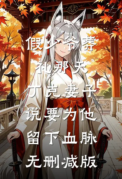 假少爷葬礼那天，丁克妻子说要为他留下血脉无删减版
