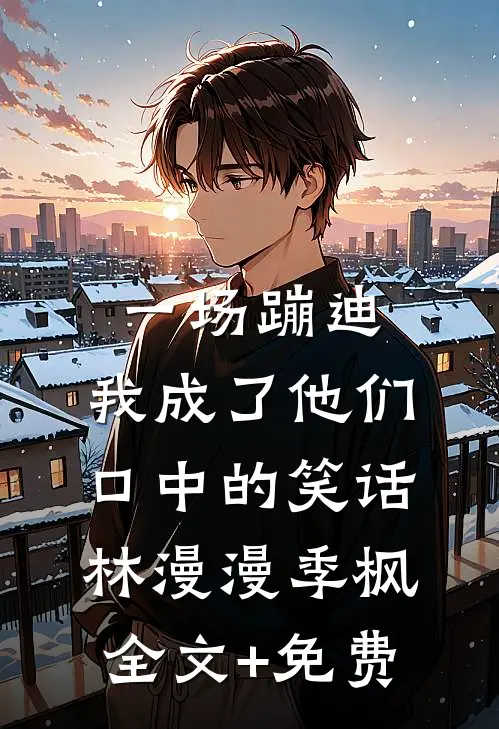 一场蹦迪，我成了他们口中的笑话林漫漫季枫全文+免费