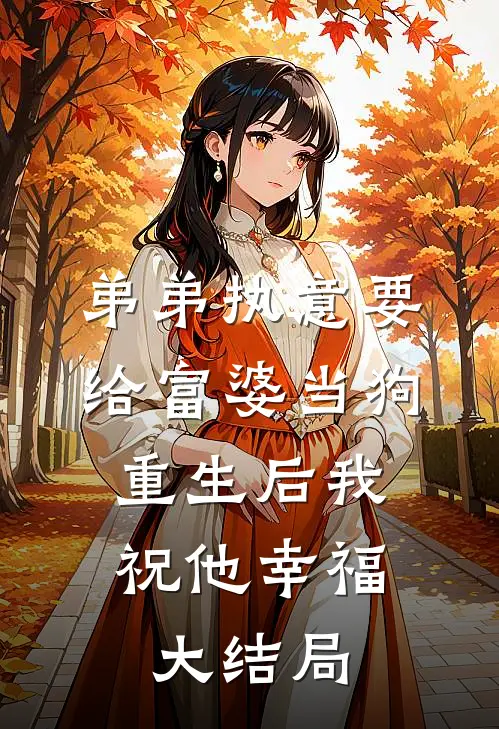 弟弟执意要给富婆当狗，重生后我祝他幸福大结局