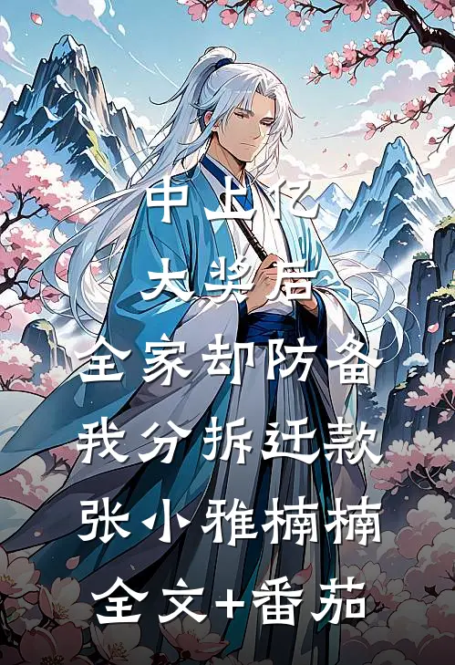 中上亿大奖后，全家却防备我分拆迁款张小雅楠楠全文+番茄