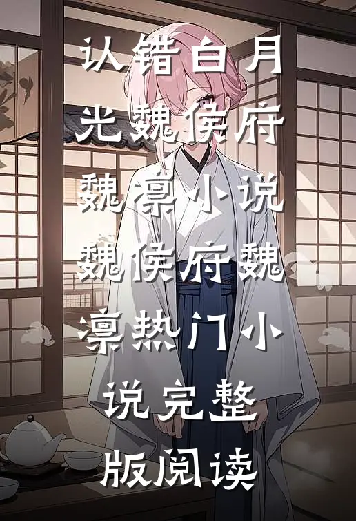 认错白月光魏侯府魏凛小说魏侯府魏凛热门小说完整版阅读