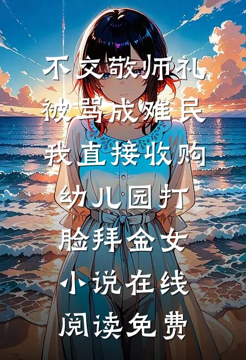不交敬师礼被骂成难民，我直接收购幼儿园打脸拜金女小说在线阅读免费