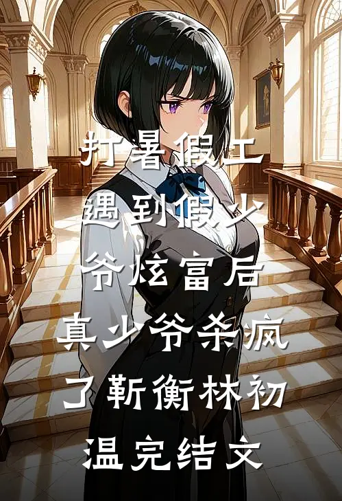 打暑假工遇到假少爷炫富后，真少爷杀疯了靳衡林初温完结文