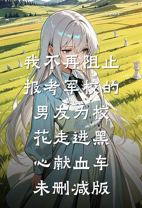 我不再阻止报考军校的男友为校花走进黑心献血车未删减版