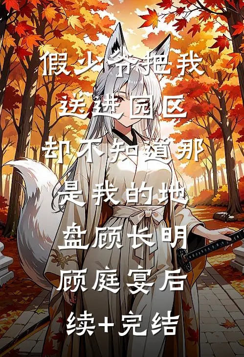 假少爷把我送进园区，却不知道那是我的地盘顾长明顾庭宴后续+完结