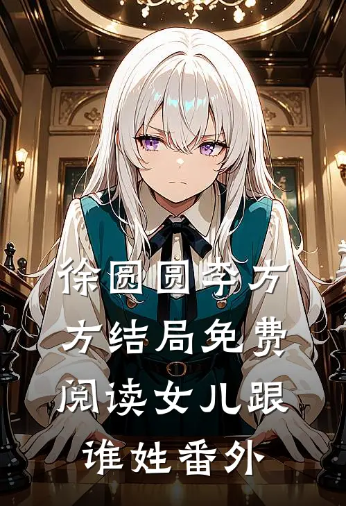 徐圆圆李方方结局免费阅读女儿跟谁姓番外
