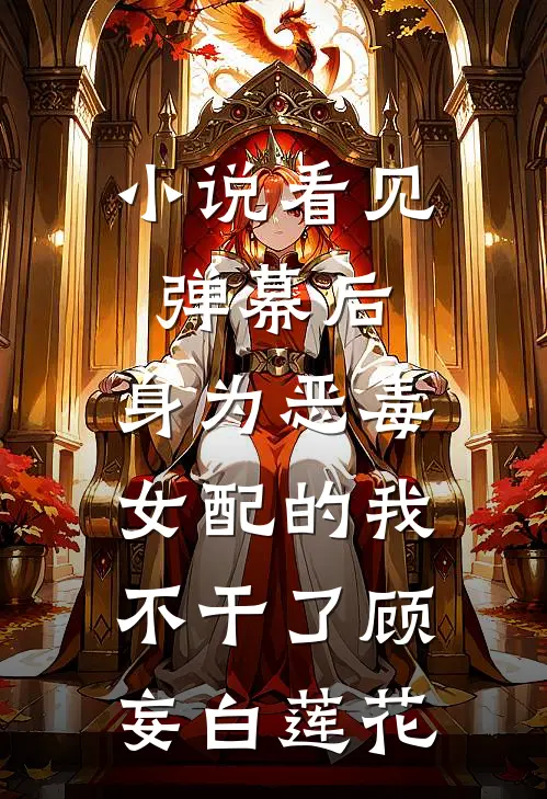 小说看见弹幕后，身为恶毒女配的我不干了(顾妄白莲花)